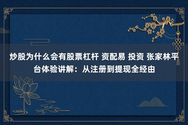 炒股为什么会有股票杠杆 资配易 投资 张家林平台体验讲解:从注册到提现全经由